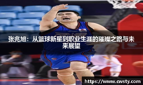 张兆旭：从篮球新星到职业生涯的璀璨之路与未来展望