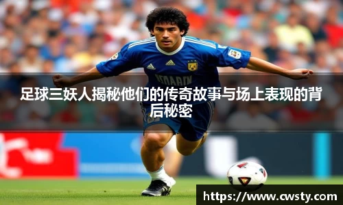 足球三妖人揭秘他们的传奇故事与场上表现的背后秘密